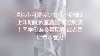 清纯小可爱美少女『小鹿酱』上课期间教室露出 惊险刺激！同学们谁会看见呢 或者是让老师看见