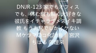 DNJR-123 家でもオフィスでも、休む暇も無く大好きな彼氏をイチャラブメスイキ調教 もうお尻でしかイケないMケツマ〇コ化計画！ 宮沢ちはる 向理来