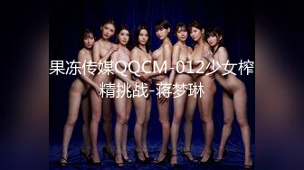 果冻传媒QQCM-012少女榨精挑战-蒋梦琳