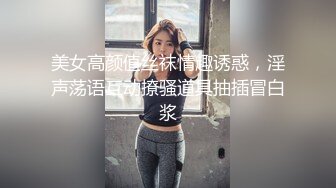 美女高颜值丝袜情趣诱惑，淫声荡语互动撩骚道具抽插冒白浆