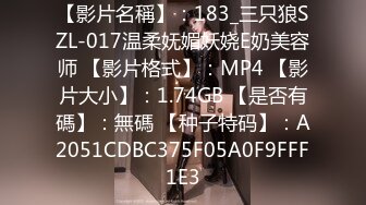 【影片名稱】：183_三只狼SZL-017温柔妩媚妖娆E奶美容师 【影片格式】：MP4 【影片大小】：1.74GB 【是否有碼】：無碼 【种子特码】：A2051CDBC375F05A0F9FFF1E3