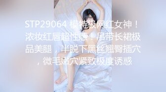 STP29064 模特级网红女神！浓妆红唇超性感！吊带长裙极品美腿，半脱下黑丝翘臀插穴，微毛嫩穴紧致极度诱惑