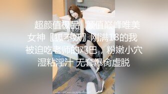 ✿超颜值极品✿颜值巅峰唯美女神〖狐不妖〗刚满18的我 被迫吃老师的鸡巴，粉嫩小穴湿粘淫汁 无套爆肏虚脱