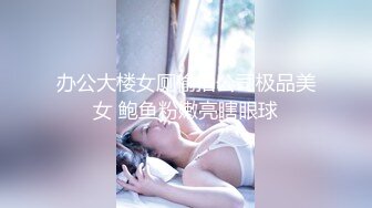 办公大楼女厕偷拍公司极品美女 鲍鱼粉嫩亮瞎眼球