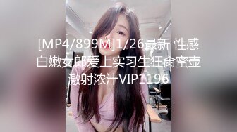 [MP4/899M]1/26最新 性感白嫩女郎爱上实习生狂肏蜜壶激射浓汁VIP1196