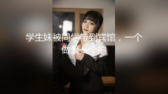 学生妹被同学带到宾馆，一个做爱一个拍