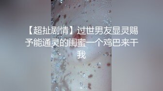 【超扯剧情】过世男友显灵赐予能通灵的闺蜜一个鸡巴来干我