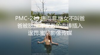 PMC-213.唐雨菲.继女不叫爸爸被怒操.不受教的肉棒插入逞罚.蜜桃影像传媒