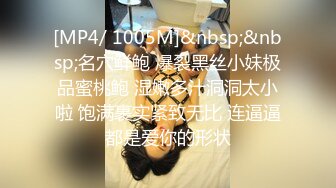 [MP4/ 1005M]&nbsp;&nbsp;名穴鲜鲍 爆裂黑丝小妹极品蜜桃鲍 湿嫩多汁洞洞太小啦 饱满裹实紧致无比 连逼逼都是爱你的形状