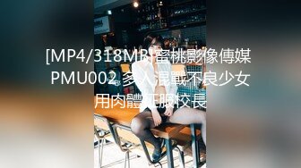 [MP4/318MB]蜜桃影像傳媒 PMU002 多人混戰不良少女用肉體征服校長