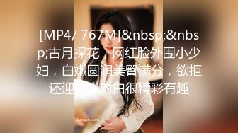 [MP4/ 767M]&nbsp;&nbsp;古月探花，网红脸外围小少妇，白嫩圆润美臀满分，欲拒还迎俩人对白很精彩有趣