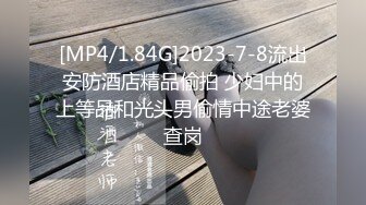 [MP4/1.84G]2023-7-8流出安防酒店精品偷拍 少妇中的上等品和光头男偷情中途老婆查岗