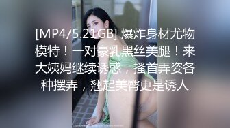 [MP4/5.21GB] 爆炸身材尤物模特！一对豪乳黑丝美腿！来大姨妈继续诱惑，搔首弄姿各种摆弄，翘起美臀更是诱人