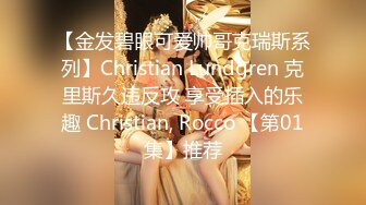 【金发碧眼可爱帅哥克瑞斯系列】Christian Lundgren 克里斯久违反攻 享受插入的乐趣 Christian, Rocco 【第01集】推荐