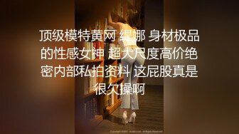 顶级模特黄网 缇娜 身材极品的性感女神 超大尺度高价绝密内部私拍资料 这屁股真是很欠操啊