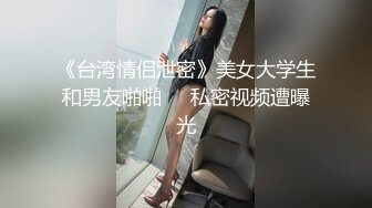 《台湾情侣泄密》美女大学生和男友啪啪❤️私密视频遭曝光