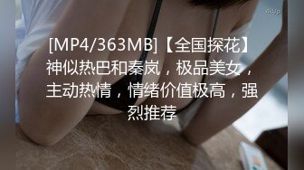 [MP4/363MB]【全国探花】神似热巴和秦岚，极品美女，主动热情，情绪价值极高，强烈推荐