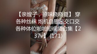 【亲嫂子，原味晓晓夏】 穿各种丝袜 炮机自慰足交口交 各种体位啪啪短视频合集【237v】 (171)