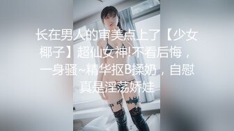 长在男人的审美点上了【少女椰子】超仙女神!不看后悔，一身骚~精华抠B揉奶，自慰真是淫荡娇娃