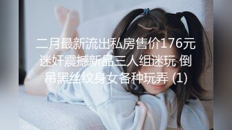 二月最新流出私房售价176元迷奸震撼新品三人组迷玩 倒吊黑丝纹身女各种玩弄 (1)