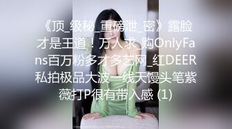 《顶_级秘_重磅泄_密》露脸才是王道！万人求_购OnlyFans百万粉多才多艺网_红DEER私拍极品大波一线天馒头笔紫薇打P很有带入感 (1)