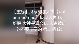 【重磅】良家约啪大神【dulianmaomao】极品人妻 床上好骚 大神是真会玩 人妻被玩的不要不要的 第三期 (2)