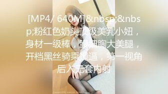 [MP4/ 640M]&nbsp;&nbsp;粉红色奶头顶级美乳小妞，身材一级棒，腰细胸大美腿，开档黑丝骑乘操逼，第一视角后入无套内射