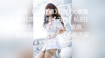 绝版✅经典收藏》昔日火爆黄圈91原创女神【玉儿】私拍19部无水原版~野战、紫薇、剧情等花样繁多全程高能无尿点国语 (4)