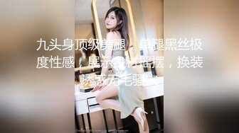 九头身顶级美腿，单腿黑丝极度性感，展示身材摇摆，换装诱惑无毛骚穴