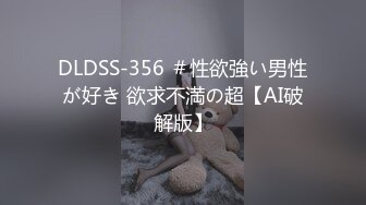 DLDSS-356 ＃性欲強い男性が好き 欲求不満の超【AI破解版】