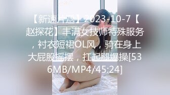 【新速片遞】2023-10-7【赵探花】丰满女技师特殊服务，衬衣短裙OL风，骑在身上大屁股摇摆，扛起腿爆操[536MB/MP4/45:24]