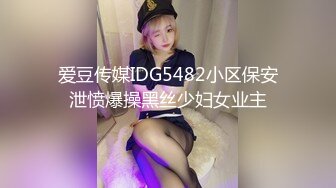 爱豆传媒IDG5482小区保安泄愤爆操黑丝少妇女业主