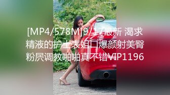 [MP4/578M]9/17最新 渴求精液的护士表姐口爆颜射美臀粉屄调教啪啪真不错VIP1196