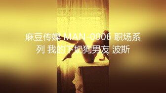 麻豆传媒 MAN-0006 职场系列 我的下奶狗男友 波斯